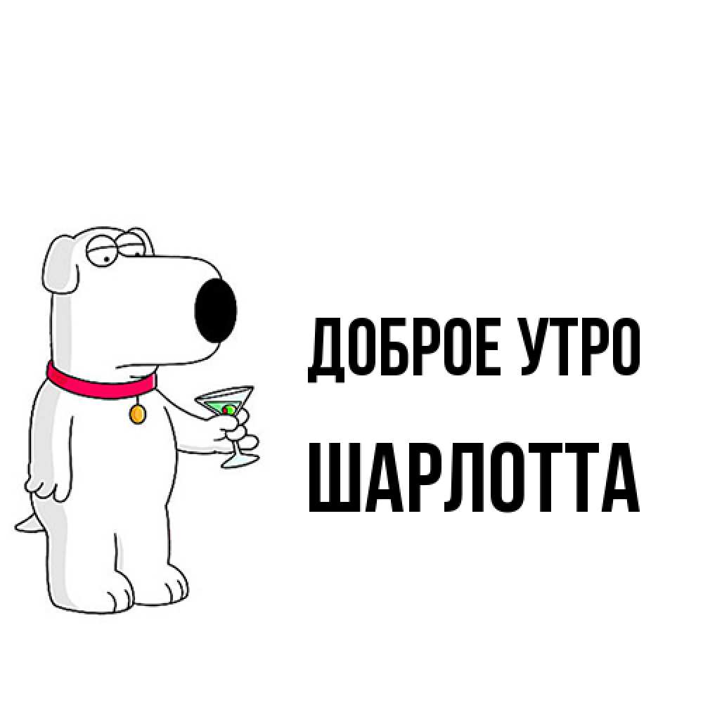 Открытка на каждый день с именем, Шарлотта Доброе утро герои мультфильмов белый пес Прикольная открытка с пожеланием онлайн скачать бесплатно 