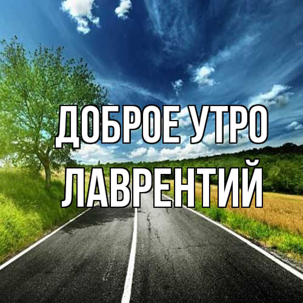 Открытка на каждый день с именем, Лаврентий Доброе утро дорога и небо Прикольная открытка с пожеланием онлайн скачать бесплатно 