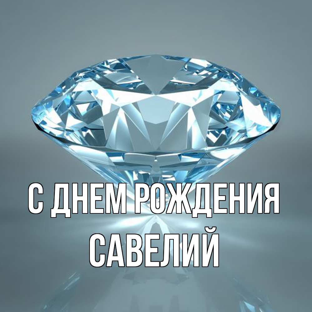 Открытка на каждый день с именем, Савелий С днем рождения с бриллиантом голубого цвета Прикольная открытка с пожеланием онлайн скачать бесплатно 