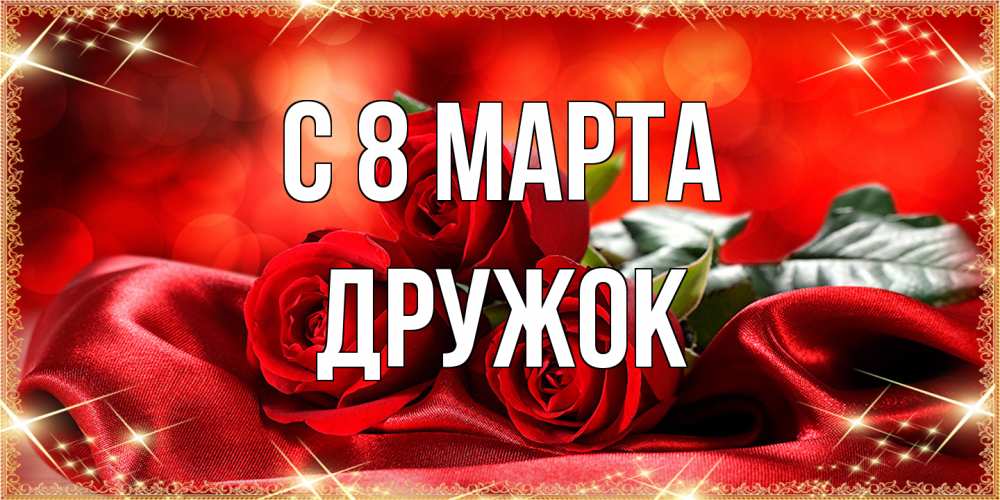 Открытка на каждый день с именем, Дружок C 8 МАРТА открытка красного цвета с розами на 8 марта Прикольная открытка с пожеланием онлайн скачать бесплатно 