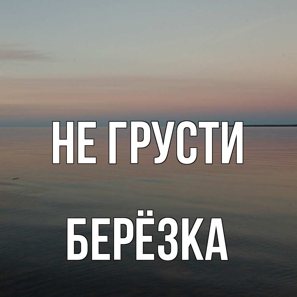 Открытка на каждый день с именем, Берёзка Не грусти водная гладь Прикольная открытка с пожеланием онлайн скачать бесплатно 