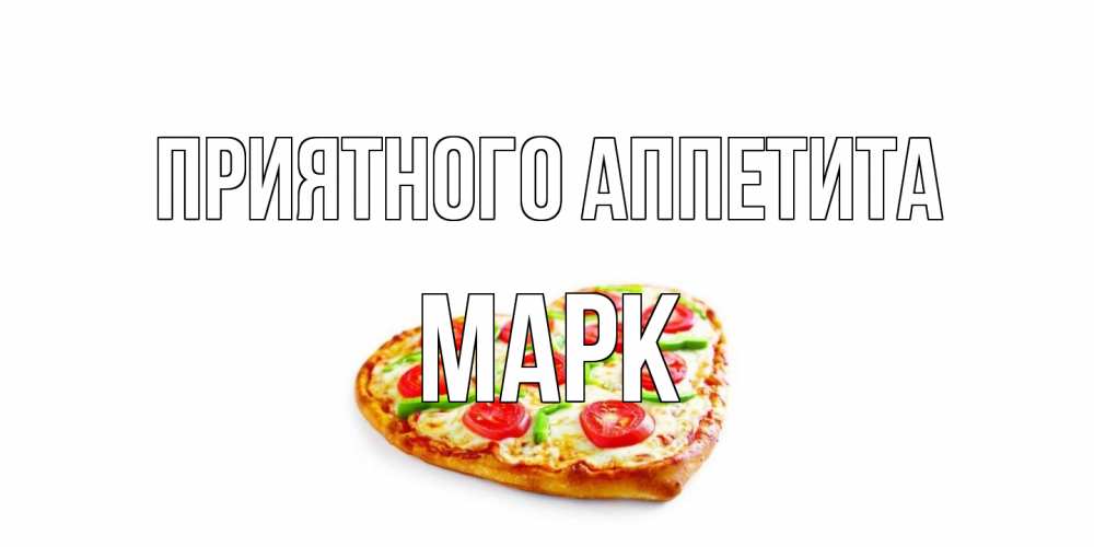 Открытка на каждый день с именем, Марк Приятного аппетита пицца Прикольная открытка с пожеланием онлайн скачать бесплатно 