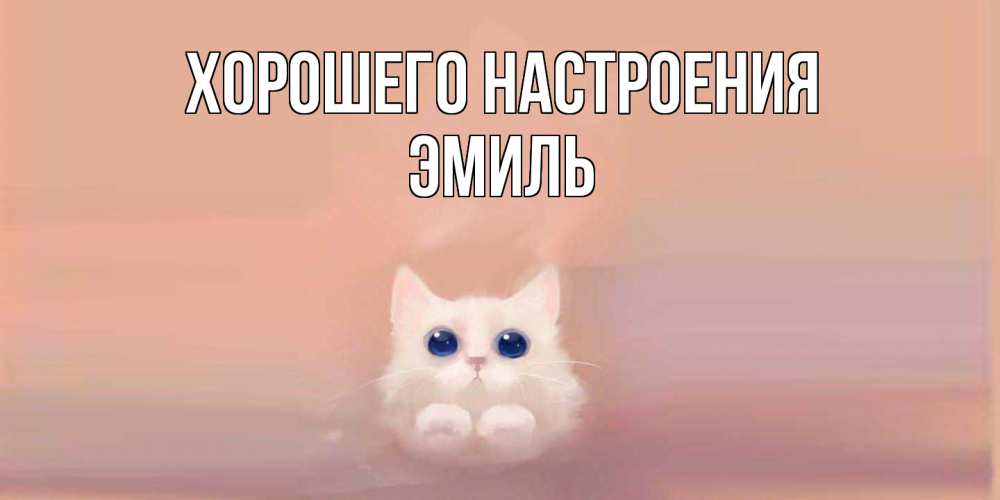 Открытка на каждый день с именем, Эмиль Хорошего настроения кошка Прикольная открытка с пожеланием онлайн скачать бесплатно 