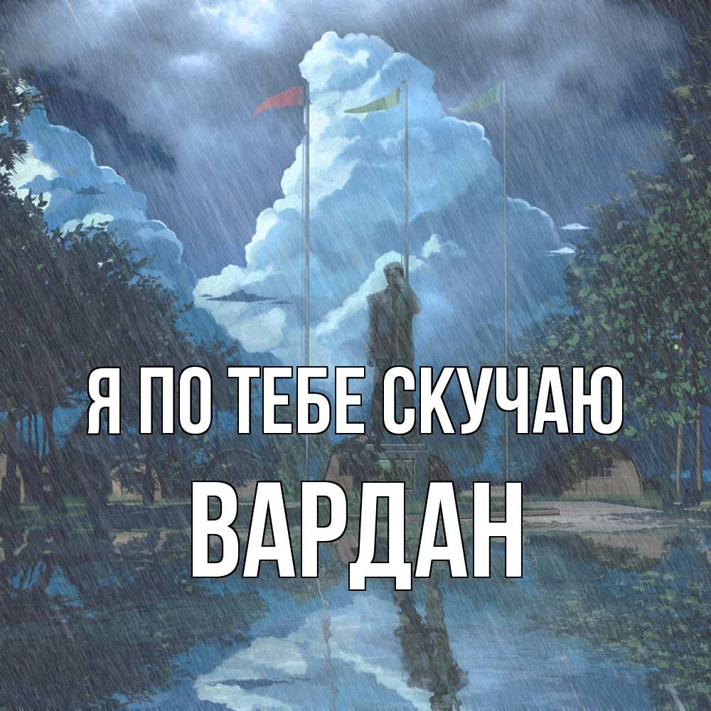 Открытка на каждый день с именем, Вардан Я по тебе скучаю печалька Прикольная открытка с пожеланием онлайн скачать бесплатно 