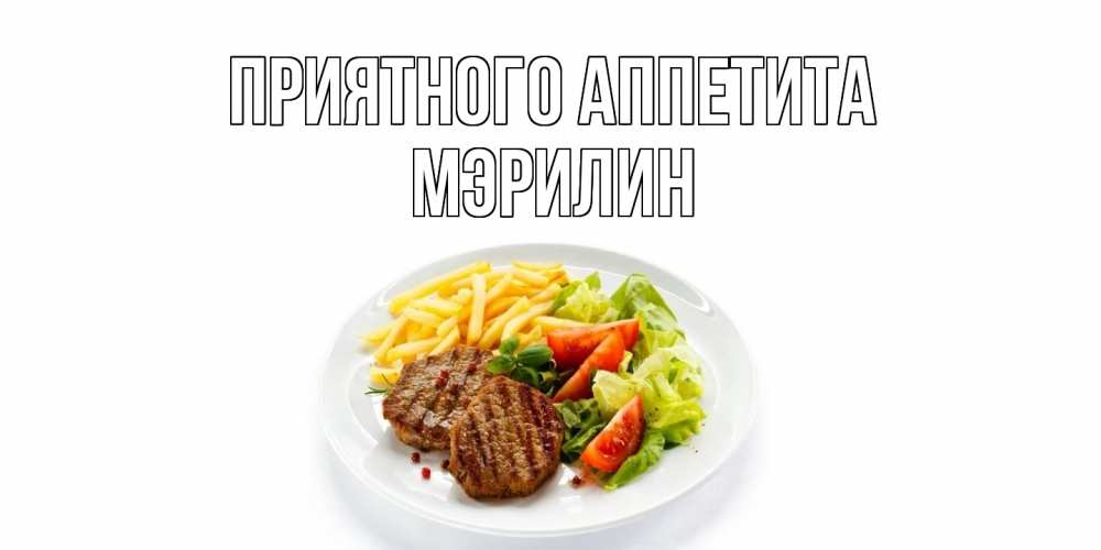 Открытка на каждый день с именем, Мэрилин Приятного аппетита стейк,картошка фри, салат Прикольная открытка с пожеланием онлайн скачать бесплатно 