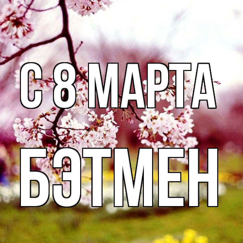 Открытка на каждый день с именем, Бэтмен C 8 МАРТА яблоня Прикольная открытка с пожеланием онлайн скачать бесплатно 