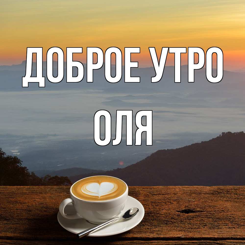 Открытка на каждый день с именем, Оля Доброе утро кофе на высоте Прикольная открытка с пожеланием онлайн скачать бесплатно 
