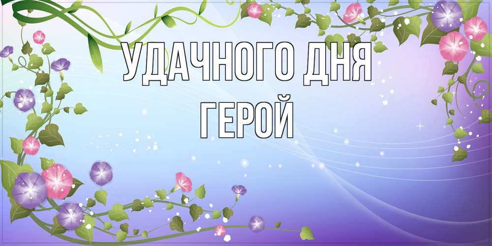 Открытка на каждый день с именем, Герой Удачного дня хорошего дня Прикольная открытка с пожеланием онлайн скачать бесплатно 