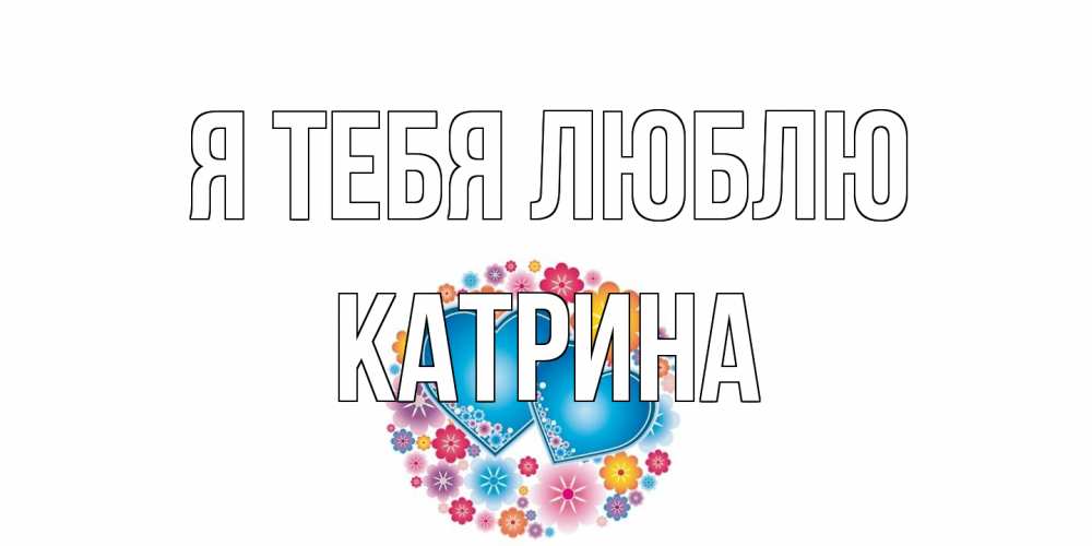 Открытка на каждый день с именем, Катрина Я тебя люблю цветы, сердце Прикольная открытка с пожеланием онлайн скачать бесплатно 