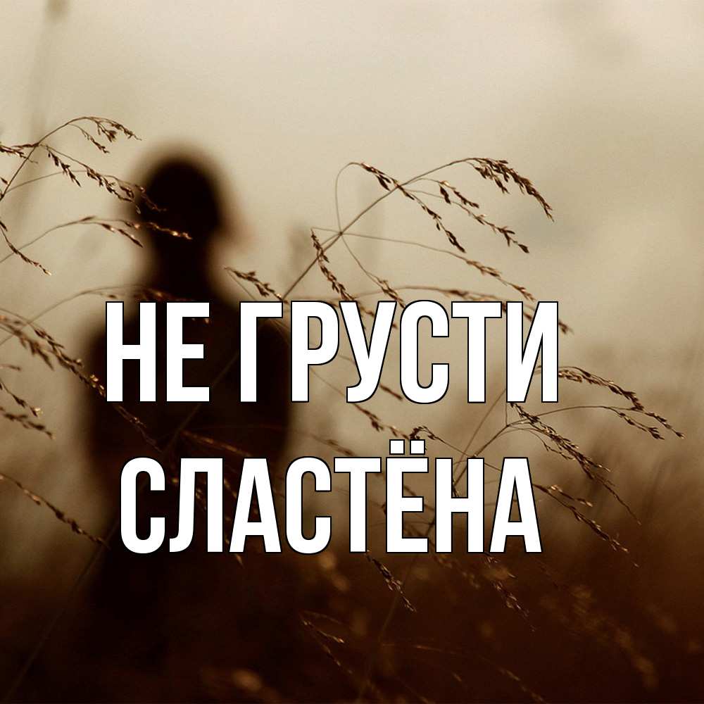 Открытка на каждый день с именем, сластёна Не грусти грусть Прикольная открытка с пожеланием онлайн скачать бесплатно 