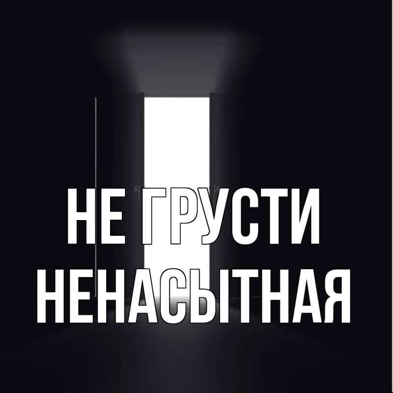 Открытка с именем, Hенасытная, Не грусти