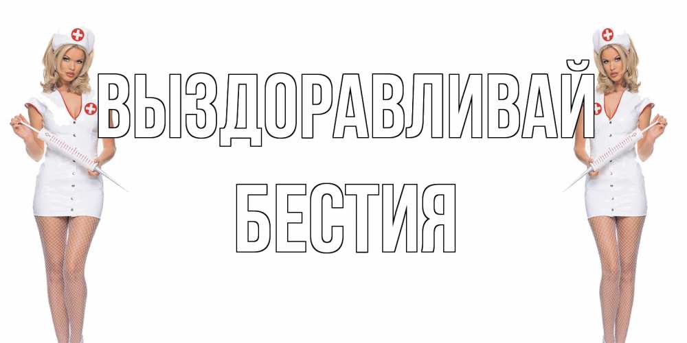 Открытка на каждый день с именем, Бестия Выздоравливай открытки с медсестрой Прикольная открытка с пожеланием онлайн скачать бесплатно 
