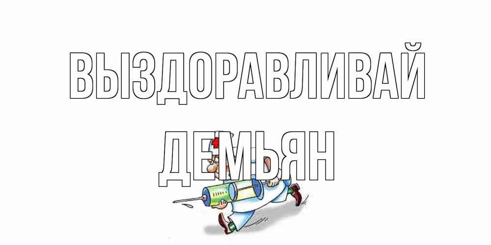 Открытка на каждый день с именем, Демьян Выздоравливай прикольные открытки не болей Прикольная открытка с пожеланием онлайн скачать бесплатно 