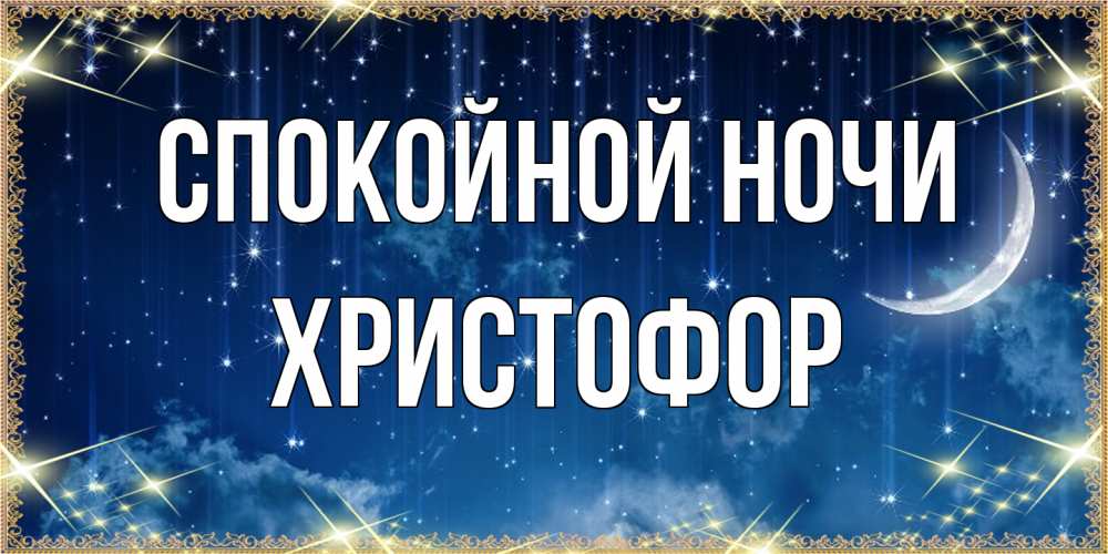 Открытка на каждый день с именем, Христофор Спокойной ночи звездопад и месяц на открытках ко сну Прикольная открытка с пожеланием онлайн скачать бесплатно 
