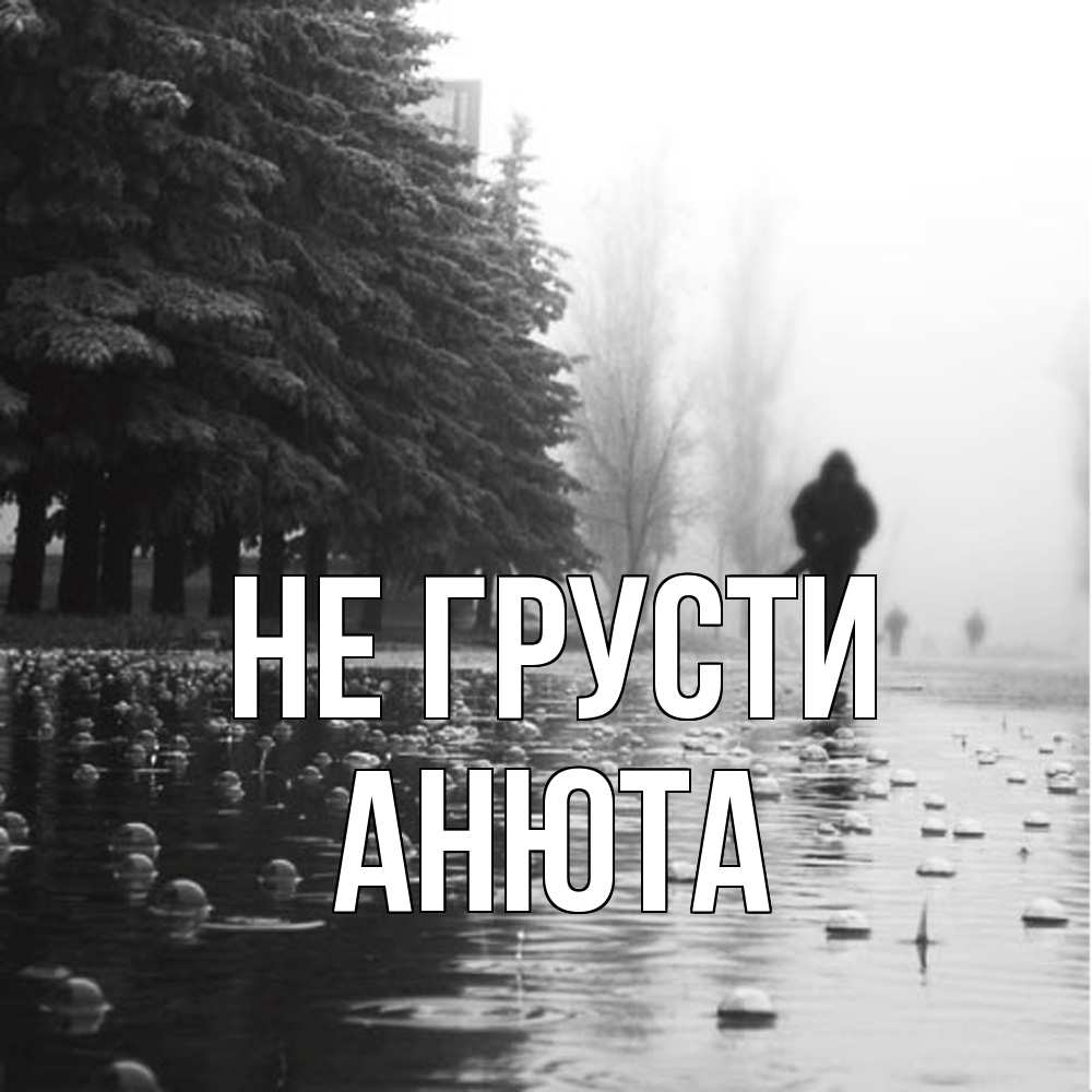 Открытка на каждый день с именем, Анюта Не грусти улица под дождем Прикольная открытка с пожеланием онлайн скачать бесплатно 