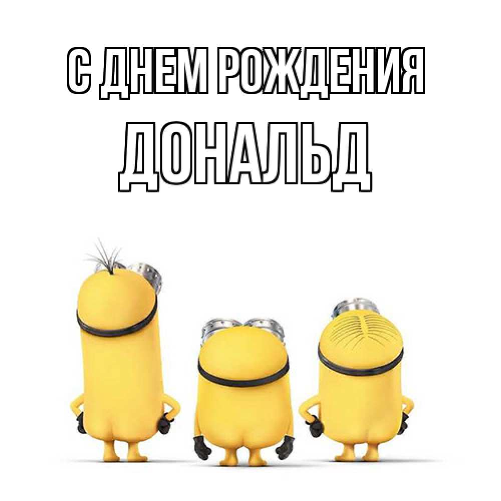 Открытка на каждый день с именем, Дональд С днем рождения миньоны Прикольная открытка с пожеланием онлайн скачать бесплатно 