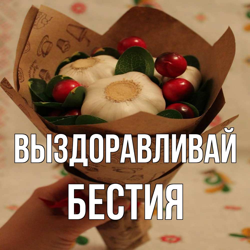 Открытка на каждый день с именем, Бестия Выздоравливай букет из фитонцидов и витамина c Прикольная открытка с пожеланием онлайн скачать бесплатно 