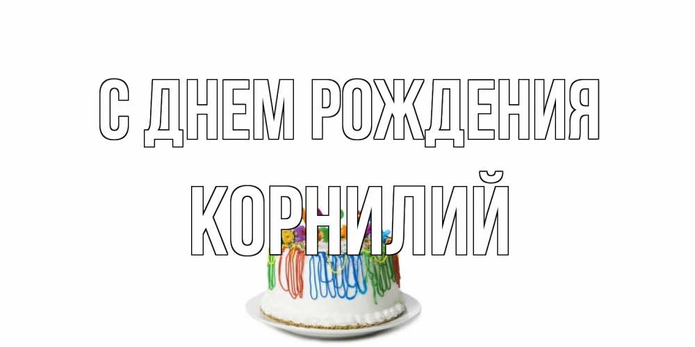 Открытка на каждый день с именем, Корнилий С днем рождения Тортик Прикольная открытка с пожеланием онлайн скачать бесплатно 