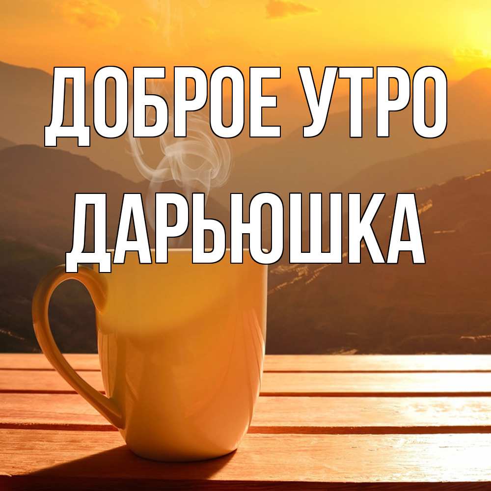 Открытка на каждый день с именем, Дарьюшка Доброе утро кофе в горах Прикольная открытка с пожеланием онлайн скачать бесплатно 