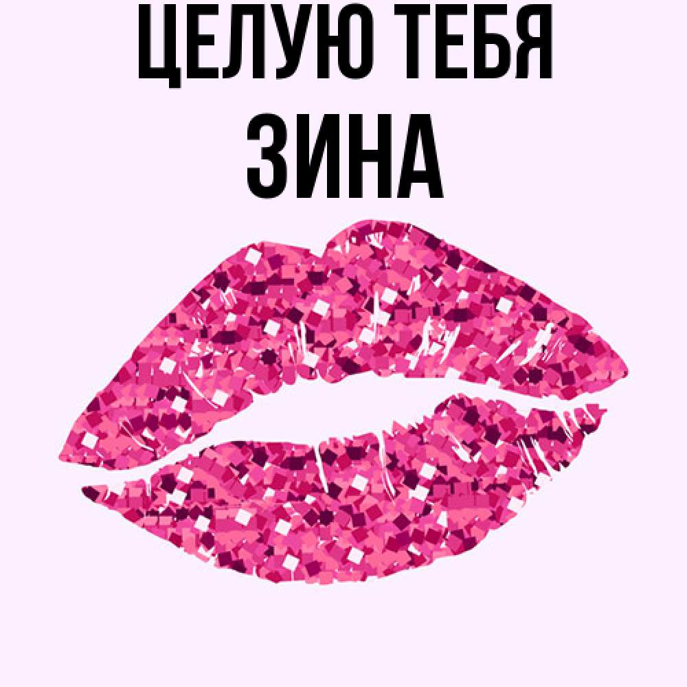 Открытка на каждый день с именем, Зина Целую тебя открытка с женскими губами и поцелуем для парня Прикольная открытка с пожеланием онлайн скачать бесплатно 