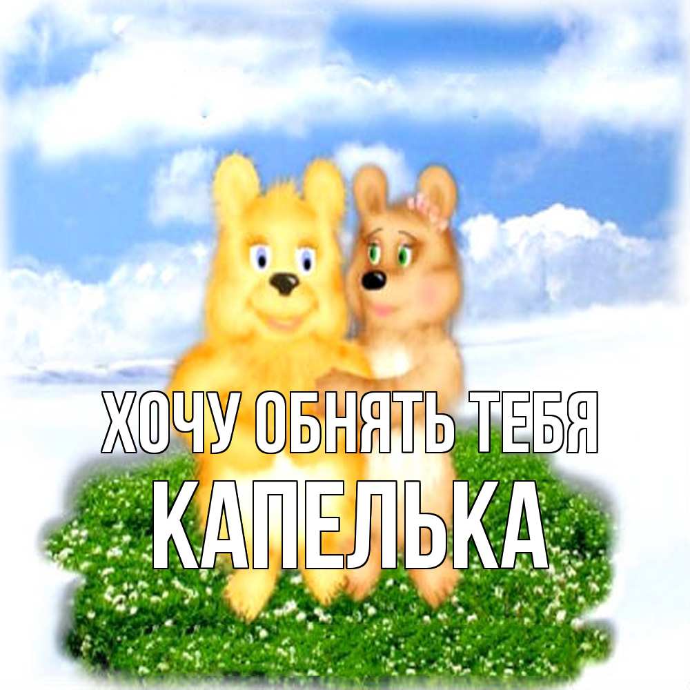 Открытка на каждый день с именем, Капелька Хочу обнять тебя голубое небо и мишуси Прикольная открытка с пожеланием онлайн скачать бесплатно 