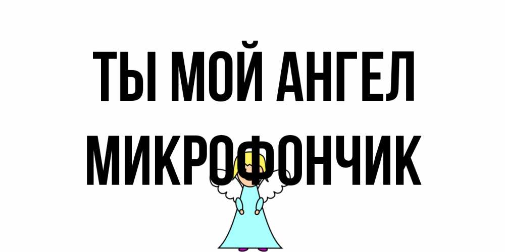 Открытка на каждый день с именем, Микрофончик Ты мой ангел ангел Прикольная открытка с пожеланием онлайн скачать бесплатно 