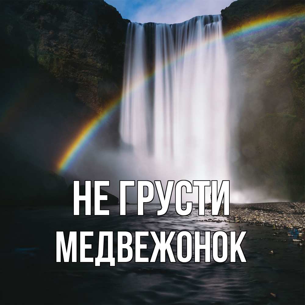 Открытка на каждый день с именем, медвежонок Не грусти речка и  огромный водопад Прикольная открытка с пожеланием онлайн скачать бесплатно 