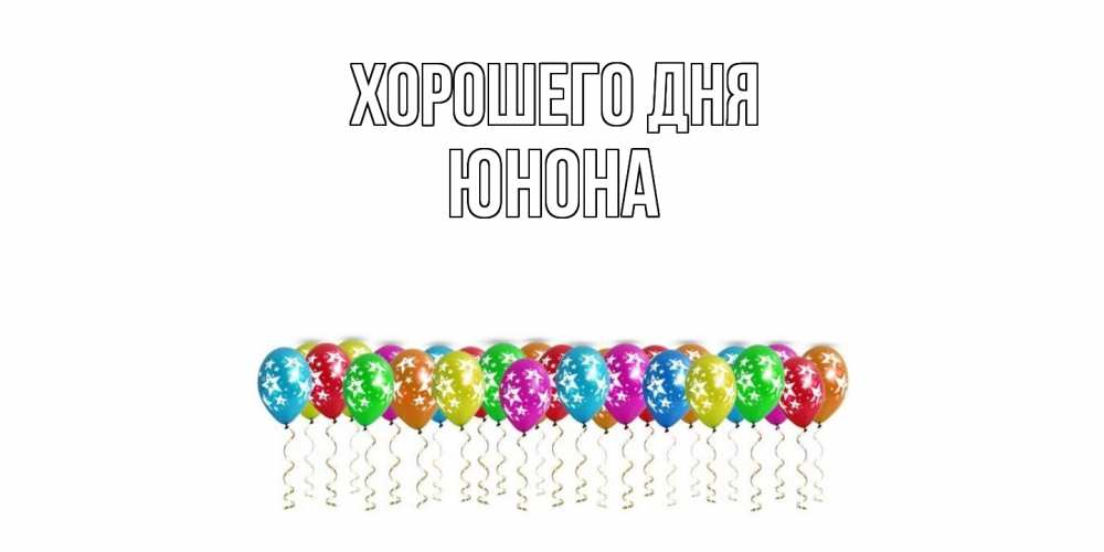 Открытка на каждый день с именем, Юнона Хорошего дня прекрасного дня Прикольная открытка с пожеланием онлайн скачать бесплатно 