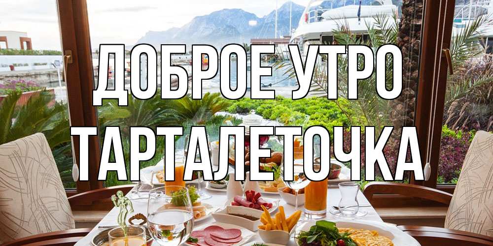 Открытка на каждый день с именем, Тарталеточка Доброе утро тропическое утро Прикольная открытка с пожеланием онлайн скачать бесплатно 