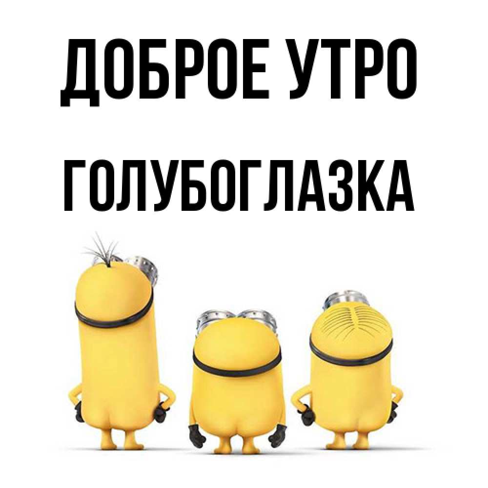 Открытка на каждый день с именем, Голубоглазка Доброе утро подписать открытку онлайн бесплатно Прикольная открытка с пожеланием онлайн скачать бесплатно 