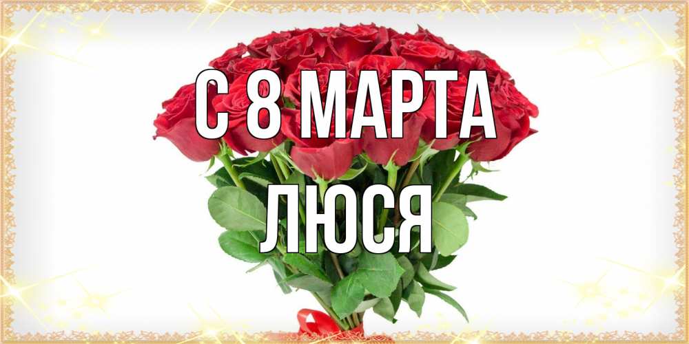 Открытка на каждый день с именем, Люся C 8 МАРТА самый огромный букет для милых дам Прикольная открытка с пожеланием онлайн скачать бесплатно 