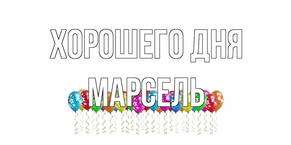 Открытка на каждый день с именем, Марсель Хорошего дня прекрасного дня Прикольная открытка с пожеланием онлайн скачать бесплатно 