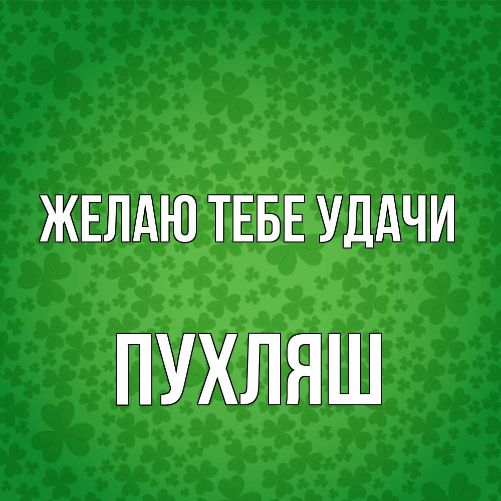 Открытка на каждый день с именем, пухляш Желаю тебе удачи много листочков на удачу Прикольная открытка с пожеланием онлайн скачать бесплатно 