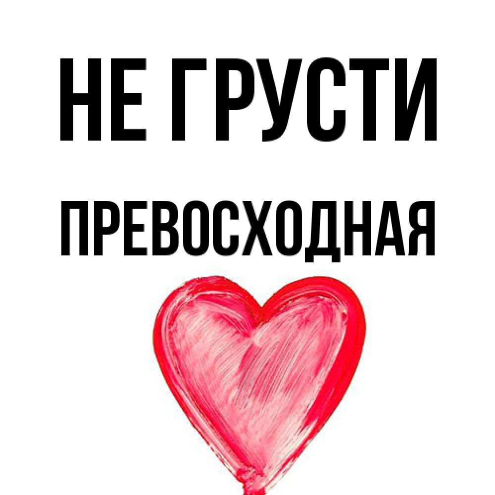Открытка на каждый день с именем, Пpевосходная Не грусти сердечко Прикольная открытка с пожеланием онлайн скачать бесплатно 