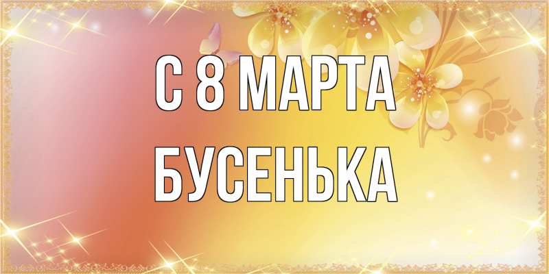 Открытка с именем, бусенька, C 8 МАРТА