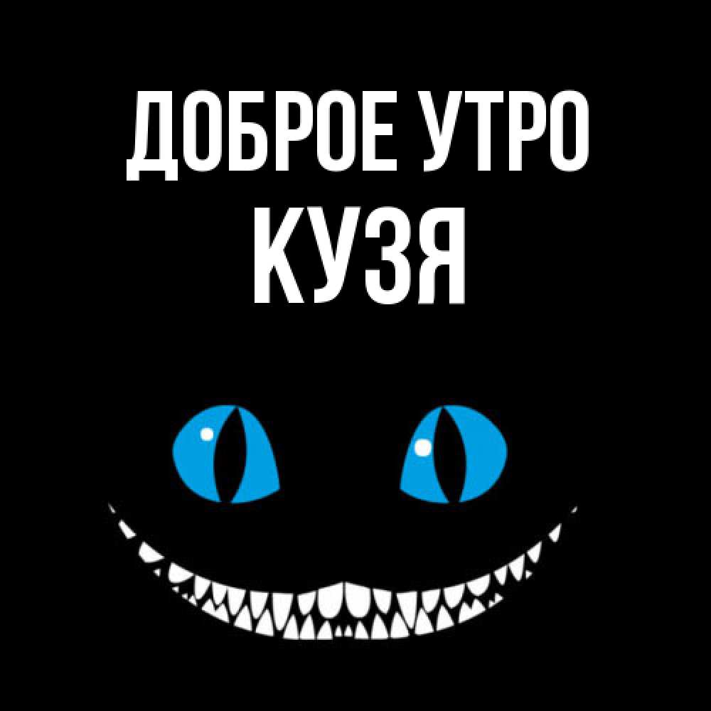 Открытка на каждый день с именем, Кузя Доброе утро голубые глаза и зубки Прикольная открытка с пожеланием онлайн скачать бесплатно 