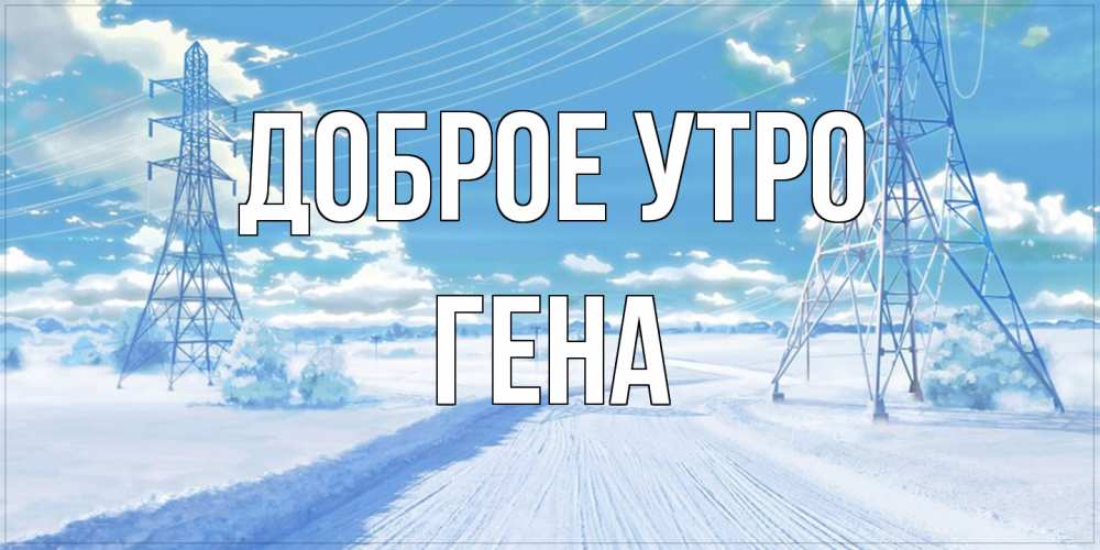 Открытка на каждый день с именем, Гена Доброе утро зимняя открытка Прикольная открытка с пожеланием онлайн скачать бесплатно 