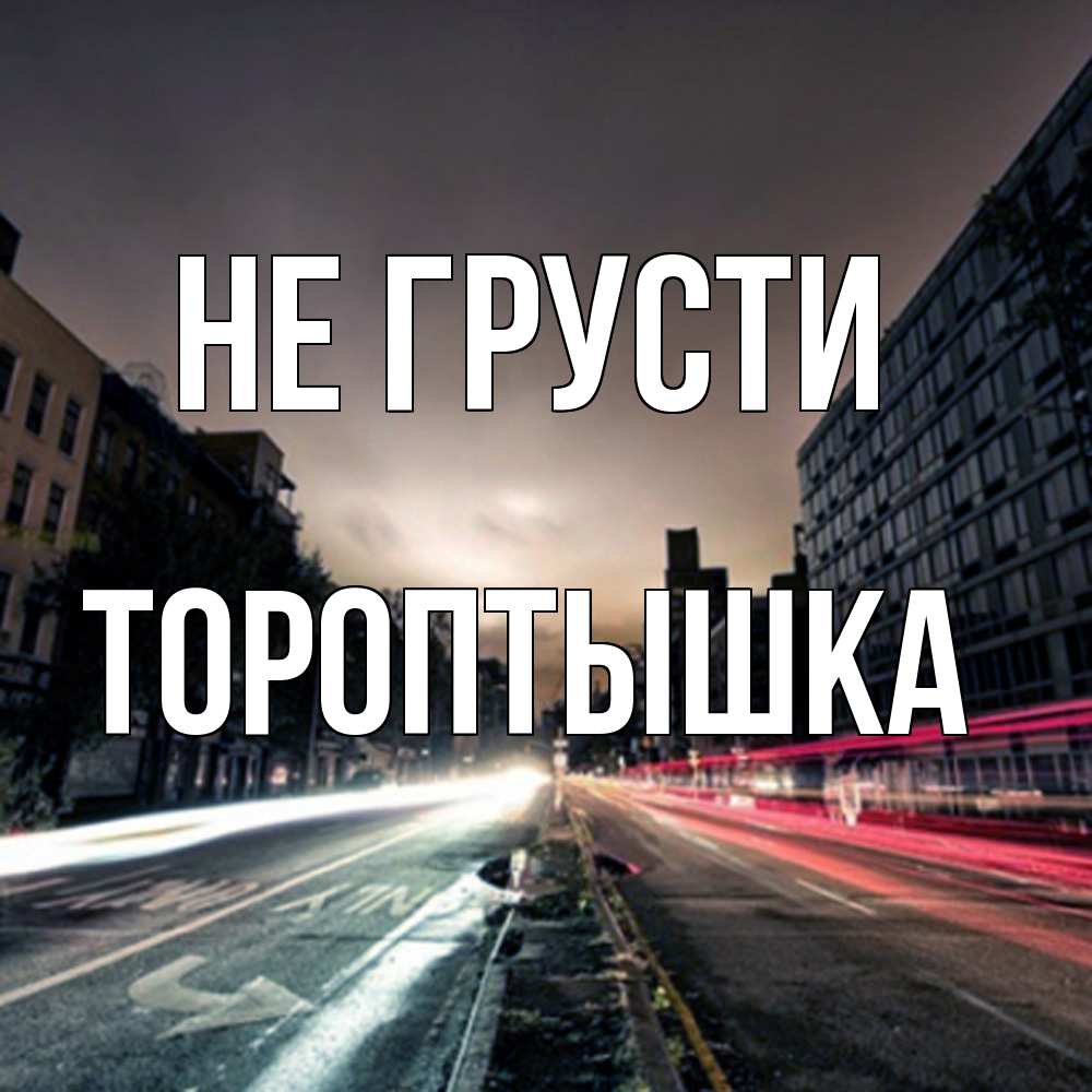 Открытка на каждый день с именем, Тороптышка Не грусти съемка ночью Прикольная открытка с пожеланием онлайн скачать бесплатно 