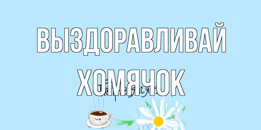 Открытка на каждый день с именем, Хомячок Выздоравливай чай Прикольная открытка с пожеланием онлайн скачать бесплатно 