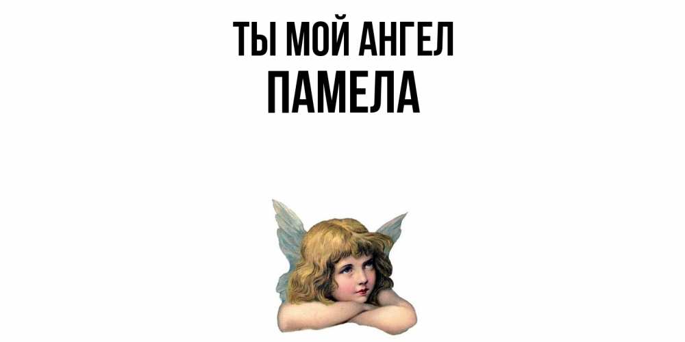 Открытка на каждый день с именем, Памела Ты мой ангел ангел Прикольная открытка с пожеланием онлайн скачать бесплатно 