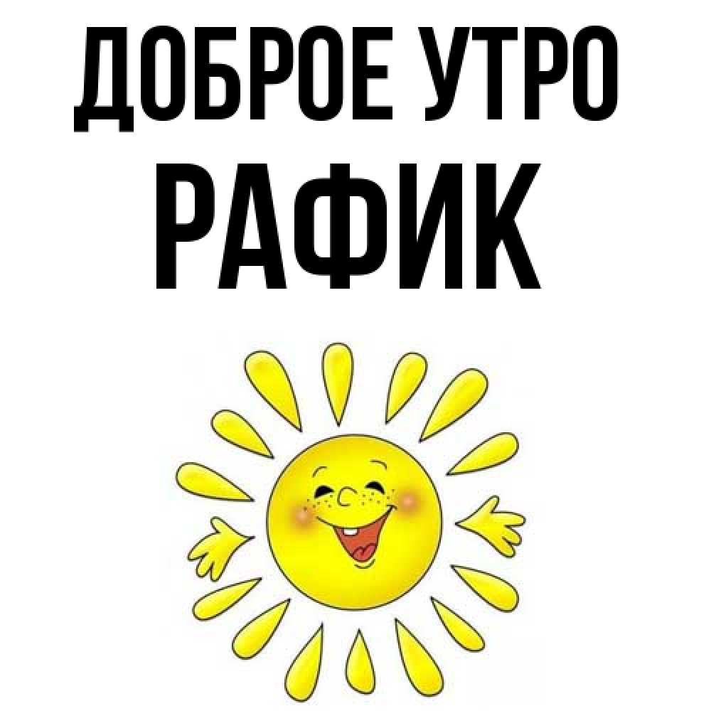 Открытка на каждый день с именем, Рафик Доброе утро улыбка Прикольная открытка с пожеланием онлайн скачать бесплатно 