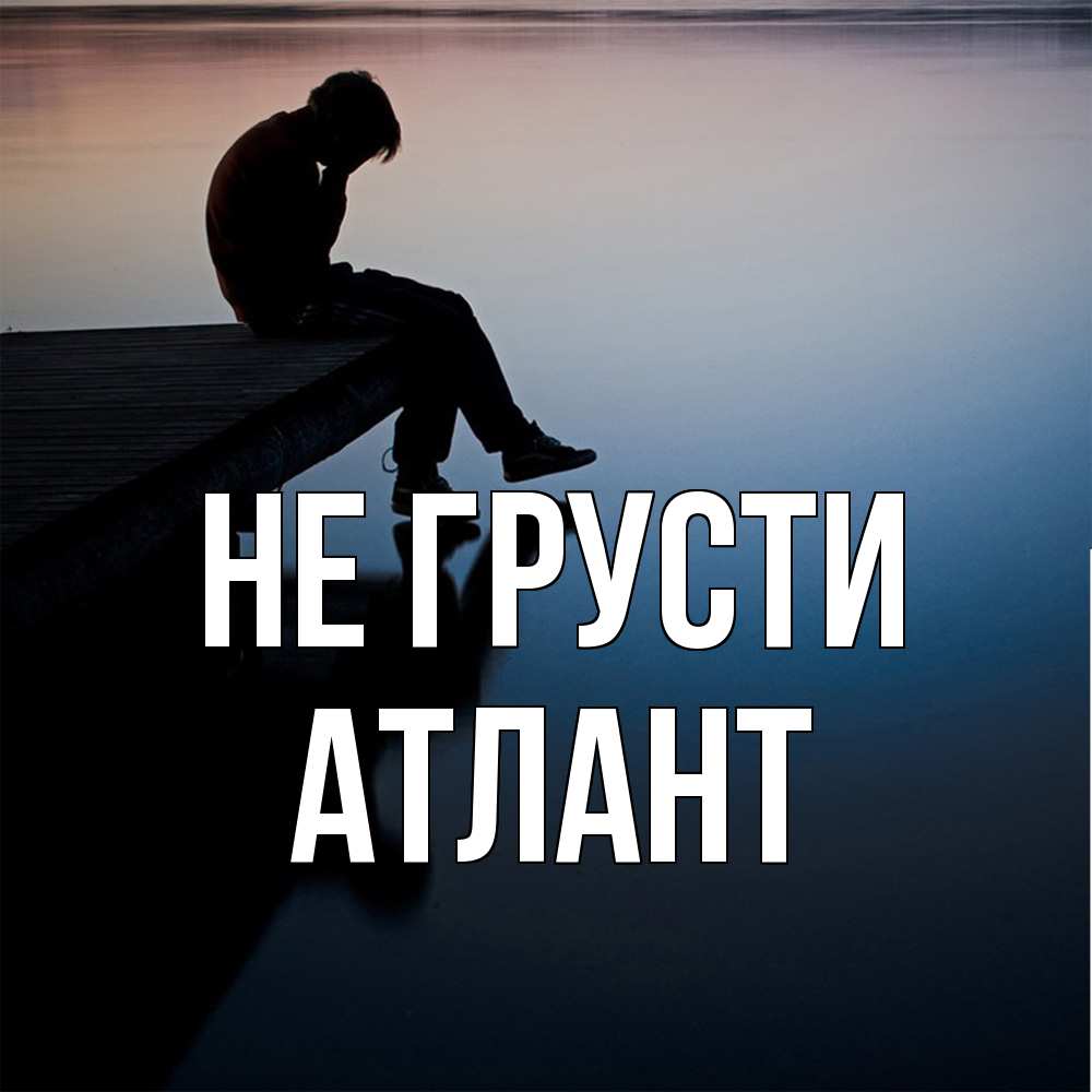 Открытка на каждый день с именем, Атлант Не грусти печаль Прикольная открытка с пожеланием онлайн скачать бесплатно 