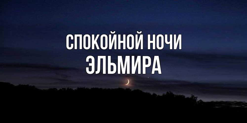 Открытка на каждый день с именем, Эльмира Спокойной ночи месяц Прикольная открытка с пожеланием онлайн скачать бесплатно 