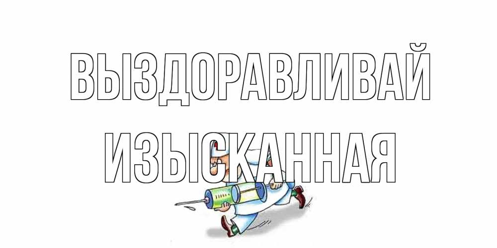 Открытка на каждый день с именем, изысканная Выздоравливай прикольные открытки не болей Прикольная открытка с пожеланием онлайн скачать бесплатно 