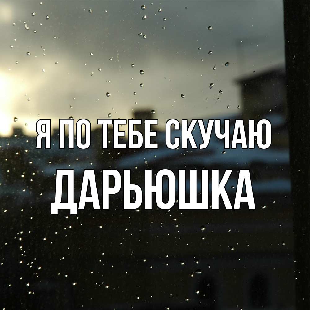 Открытка на каждый день с именем, Дарьюшка Я по тебе скучаю капли на стекле Прикольная открытка с пожеланием онлайн скачать бесплатно 