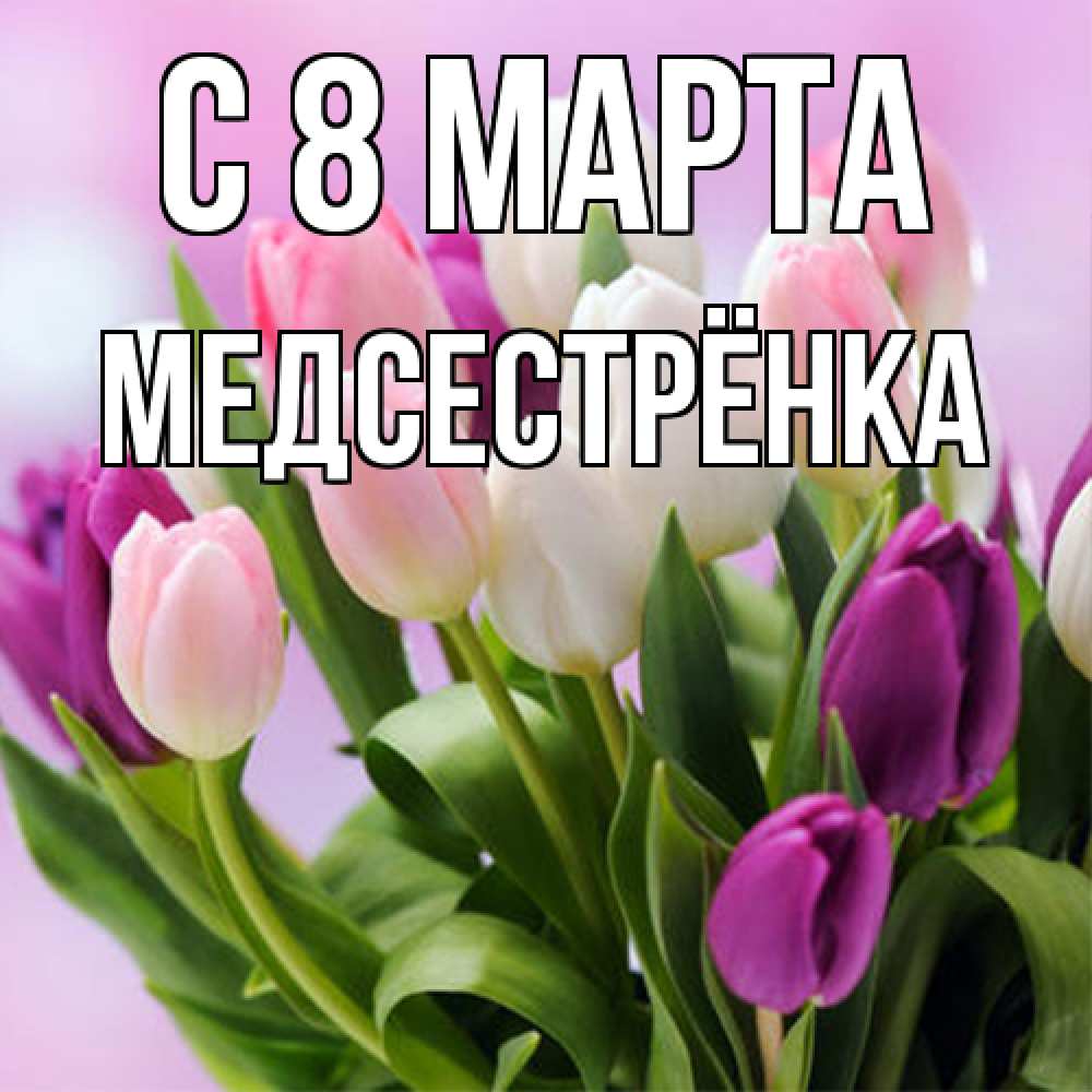 Открытка на каждый день с именем, Медсестрёнка C 8 МАРТА весна март Прикольная открытка с пожеланием онлайн скачать бесплатно 