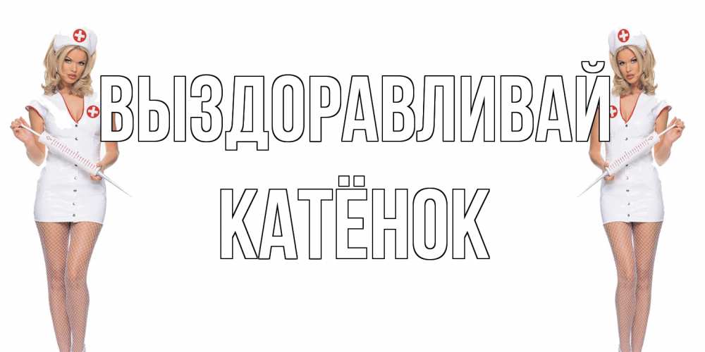 Открытка на каждый день с именем, Катёнок Выздоравливай открытки с медсестрой Прикольная открытка с пожеланием онлайн скачать бесплатно 