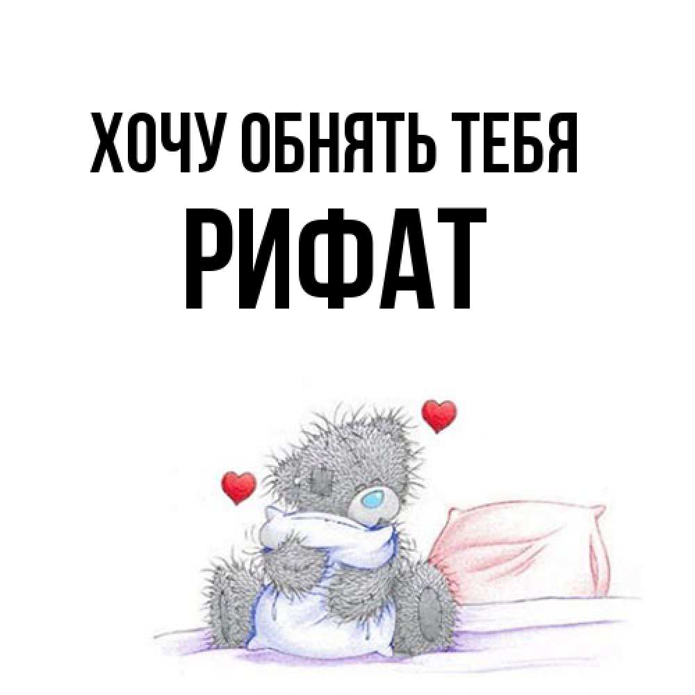 Открытка на каждый день с именем, Рифат Хочу обнять тебя сердечки мишка Тедди и кроватка Прикольная открытка с пожеланием онлайн скачать бесплатно 