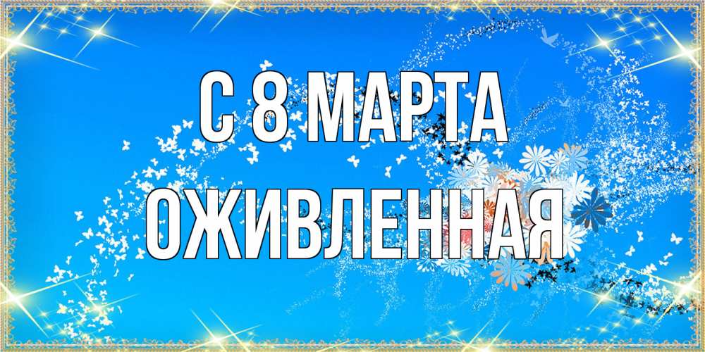 Открытка на каждый день с именем, Оживленная C 8 МАРТА открытка с подписью к международному женскому дню Прикольная открытка с пожеланием онлайн скачать бесплатно 