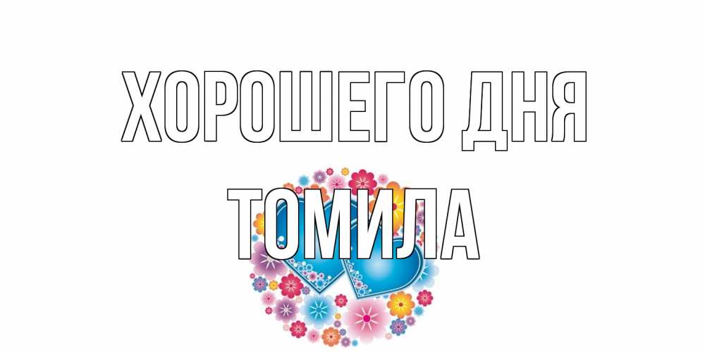 Открытка на каждый день с именем, Томила Хорошего дня пожелания отличного дня Прикольная открытка с пожеланием онлайн скачать бесплатно 